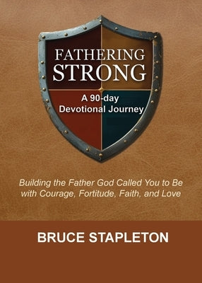 Fathering Strong: A 90-Day Devotional Journey by Stapleton, Bruce