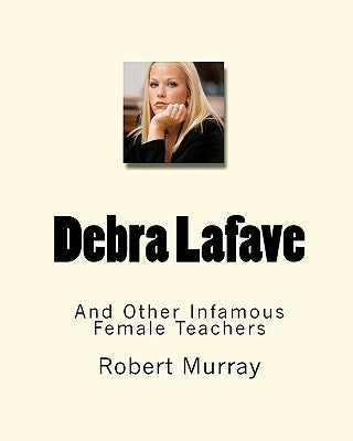 Debra Lafave: And Other Infamous Female Teachers by Murray, Robert