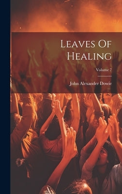 Leaves Of Healing; Volume 7 by Dowie, John Alexander