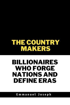 The Country Makers Billionaires Who Forge Nations and Define Eras by Joseph, Emmanuel