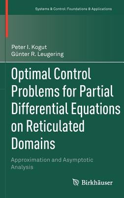 Optimal Control Problems for Partial Differential Equations on Reticulated Domains: Approximation and Asymptotic Analysis by Kogut, Peter I.