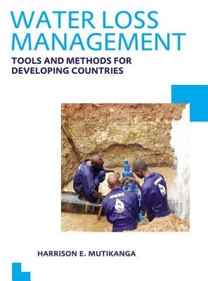 Water Loss Management: Tools and Methods for Developing Countries: Unesco-Ihe PhD Thesis by Mutikanga, Harrison E.