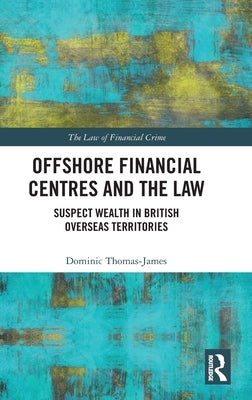 Offshore Financial Centres and the Law: Suspect Wealth in British Overseas Territories by Thomas-James, Dominic
