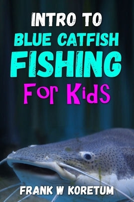 Intro to Blue Catfish Fishing for Kids by Koretum, Frank W.