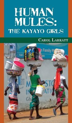 Human Mules: The Kayayo Girls by Larratt, Carol