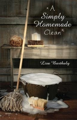 A Simply Homemade Clean by Barthuly, Lisa
