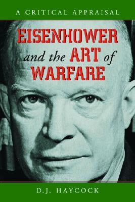 Eisenhower and the Art of Warfare: A Critical Appraisal by Haycock, D. J.