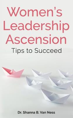 Women's Leadership Ascension Tips to Succeed by Van Ness, Shanna B.
