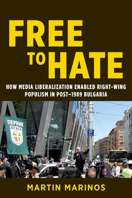 Free to Hate: How Media Liberalization Enabled Right-Wing Populism in Post-1989 Bulgaria by Marinos, Martin