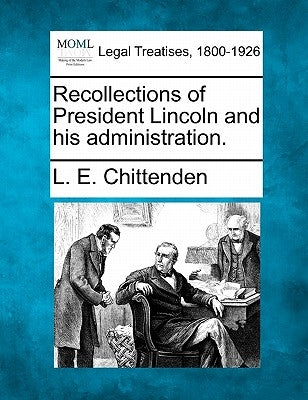 Recollections of President Lincoln and His Administration. by Chittenden, L. E.