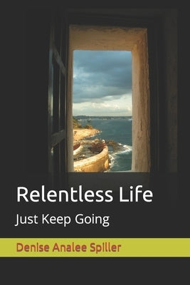 Relentless Life: Just Keep Going by Spiller, Denise Analee