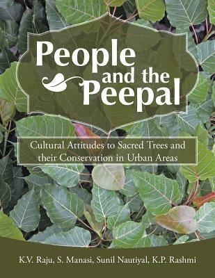 People and the Peepal: Cultural Attitudes to Sacred Trees and their conservation in urban areas by Raju Manasi Nauityal Rashmi