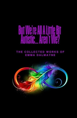 But We're All A Little Bit Autistic... Aren't We?: The Collected Works Of Emma Dalmayne by Gray-Hammond, David