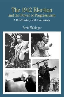 The 1912 Election and the Power of Progressivism: A Brief History with Documents by Flehinger, Brett