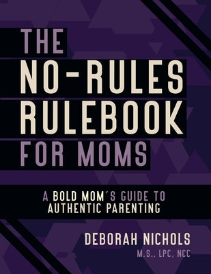 The No-Rules Rulebook For Moms: A Bold Moms Guide To Authentic Parenting by Nichols, Deborah