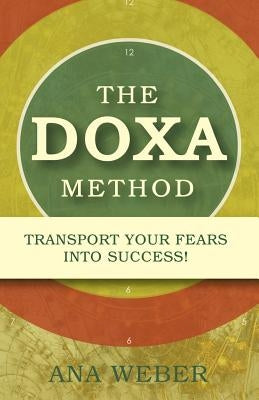 The Doxa Method: Transport Your Fears into Success! by Weber, Ana