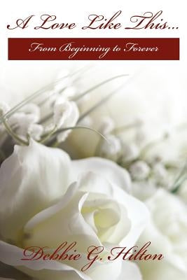 A Love Like This...: From Beginning to Forever by Hilton, Debbie G.