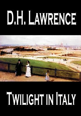 Twilight in Italy by D. H. Lawrence, Travel, Europe, Italy by Lawrence, D. H.