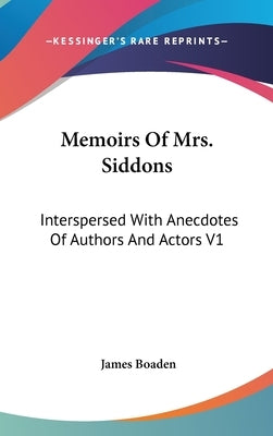 Memoirs Of Mrs. Siddons: Interspersed With Anecdotes Of Authors And Actors V1 by Boaden, James