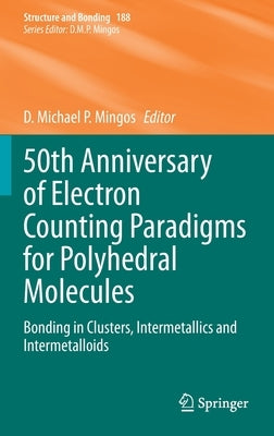 50th Anniversary of Electron Counting Paradigms for Polyhedral Molecules: Bonding in Clusters, Intermetallics and Intermetalloids by Mingos, D. Michael P.