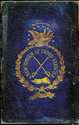 A New System of Sword Exercise: With a Manual of the Sword for Officers, Mounted and Dismounted ... by O'Rourke, Matthew