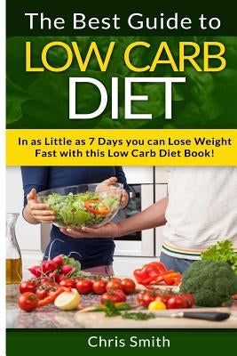 Low Carb Diet - Chris Smith: The Best Guide To Low Carb - Lose Fat And Get A Fast Metabolism In 7 Days With This Weight Loss Blood Sugar Solution D by Smith, Chris