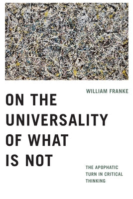 On the Universality of What Is Not: The Apophatic Turn in Critical Thinking by Franke, William