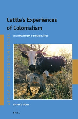 Cattle's Experiences of Colonialism: An Animal History of Southern Africa by Glover, Michael J.