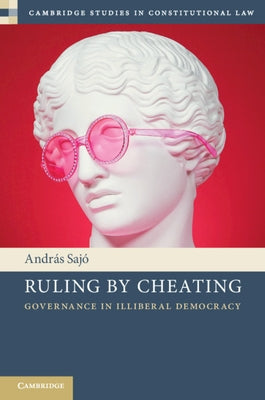 Ruling by Cheating: Governance in Illiberal Democracy by Sajó, András