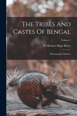 The Tribes And Castes Of Bengal: Ethnographic Glossary; Volume 2 by Sir Herbert Hope Risley