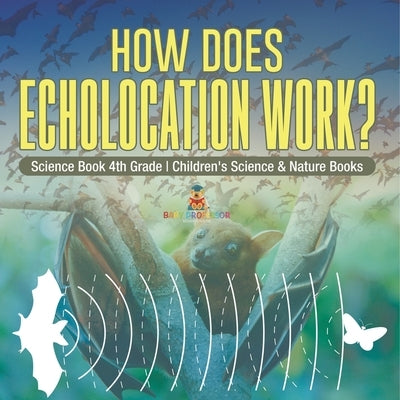 How Does Echolocation Work? Science Book 4th Grade Children's Science & Nature Books by Baby Professor