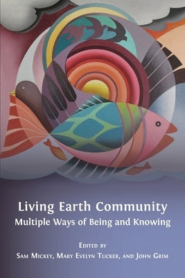 Living Earth Community: Multiple Ways of Being and Knowing by Mickey, Sam