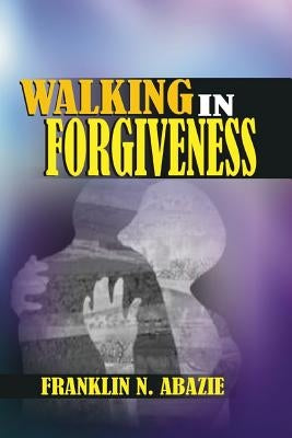 Walking in Forgiveness: Faith by Abazie, Franklin N.