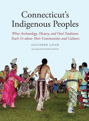 Connecticut's Indigenous Peoples: What Archaeology, History, and Oral Traditions Teach Us about Their Communities and Cultures by Lavin, Lucianne