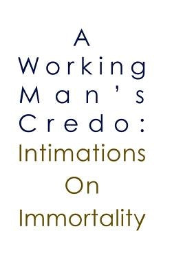 A Working Man's Credo: Intimations in Immortality by Johnson, Anne