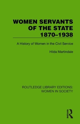 Women Servants of the State 1870-1938: A History of Women in the Civil Service by Martindale, Hilda