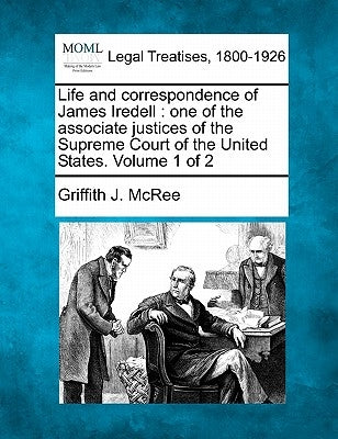 Life and correspondence of James Iredell: one of the associate justices of the Supreme Court of the United States. Volume 1 of 2 by McRee, Griffith J.