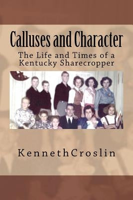 Calluses and Character: The Life and Times of a Kentucky Sharecropper by Croslin, Kenneth