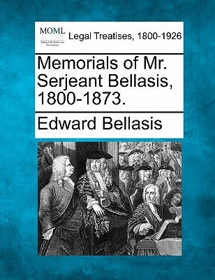 Memorials of Mr. Serjeant Bellasis, 1800-1873. by Bellasis, Edward