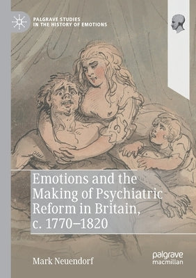 Emotions and the Making of Psychiatric Reform in Britain, C. 1770-1820 by Neuendorf, Mark