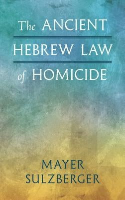 The Ancient Hebrew Law of Homicide by Sulzberger, Mayer