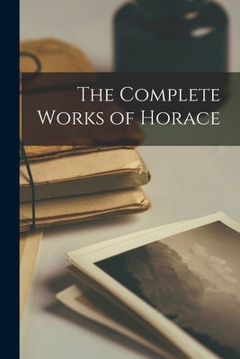 The Complete Works of Horace by Anonymous
