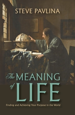 The Meaning of Life: Finding and Achieving Your Purpose in the World by Pavlina, Steve