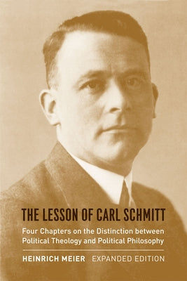 The Lesson of Carl Schmitt: Four Chapters on the Distinction Between Political Theology and Political Philosophy by Meier, Heinrich