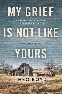 My Grief Is Not Like Yours: Learning to Live After Unimaginable Loss, a Daughter's Story by Boyd, Theo
