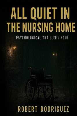 All Quiet in the Nursing Home: Psychological Thriller - Dark Psychological Noir by Rodríguez, Robert
