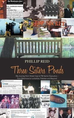 Three Sisters Ponds: My Journey from Street Cop to FBI Senior Executive - from Baltimore to Lockerbie, Pakistan and Beyond by Reid, Phillip