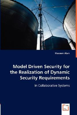 Model Driven Security for the Realization of Dynamic Security Requirements by Alam, Masoom