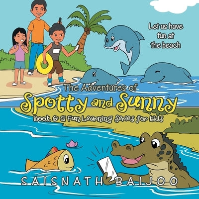 The Adventures of Spotty and Sunny Book 6: a Fun Learning Series for Kids: Let Us Have Fun at the Beach by Baijoo, Saisnath