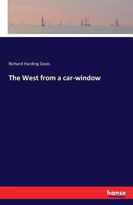 The West from a car-window by Davis, Richard Harding